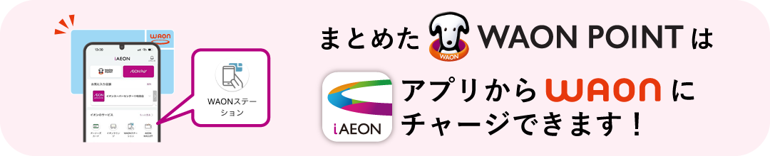 まとめたWAON POINTはアプリでWAONへカンタンチャージ！