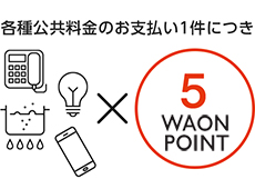 各種公共料金のお支払い1件につき5電子マネーWAONポイント
