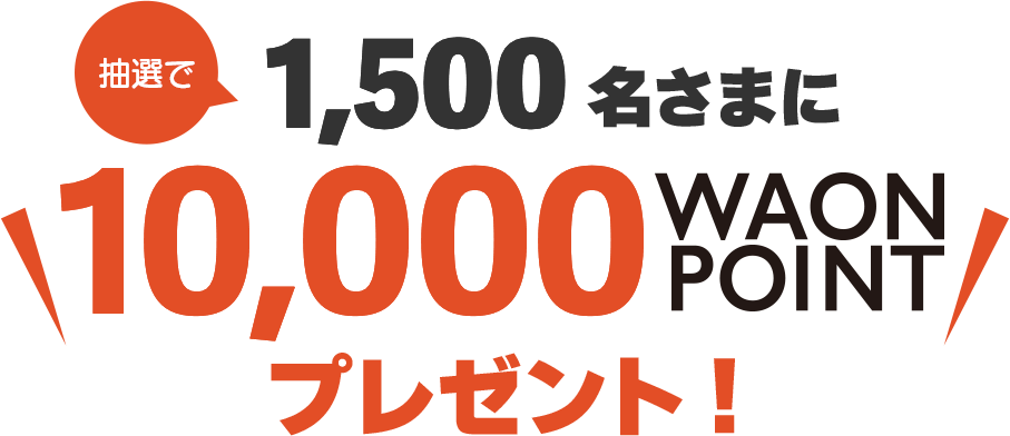 抽選で1,500名さまに10,000WAON POINTプレゼント