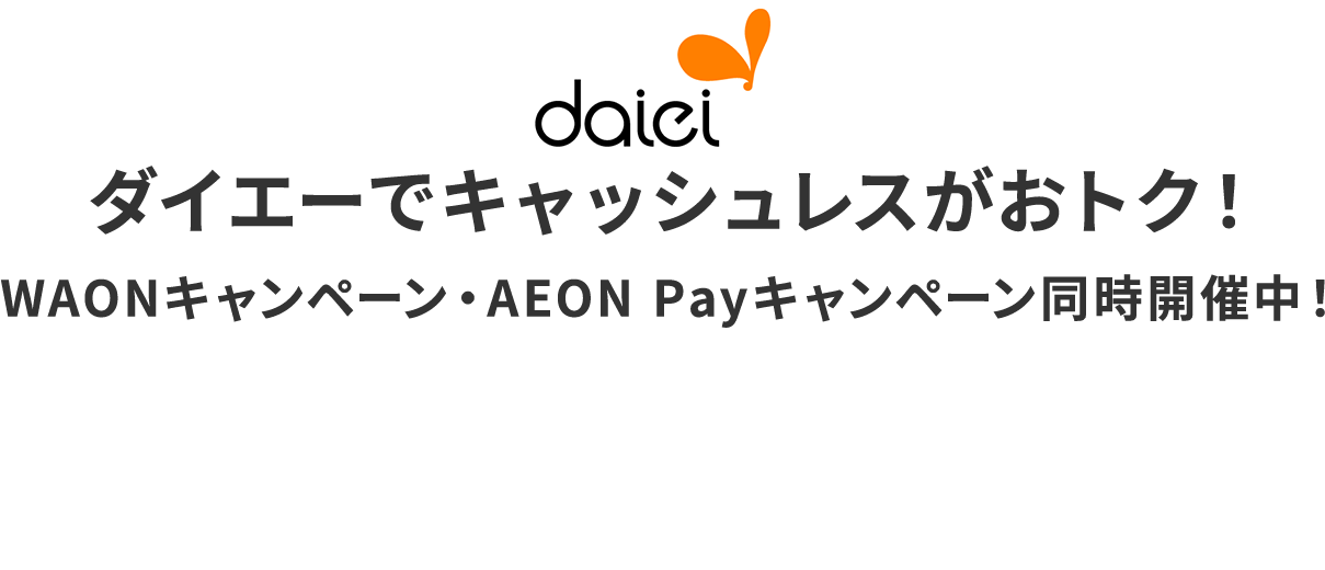 ダイエーでキャッシュレスがおトク！WAONキャンペーン・AEONPayキャンペーン同時開催中！2025年6月13日（金）～6月25日（水）の期間WAON・AEONPayをご利用でお得なキャンペーンを同時開催中！！