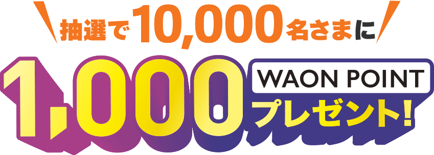 抽選で1,000名さまに10,000WAON POINTプレゼント