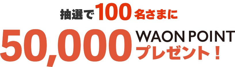 抽選で100名さまに50,000WAON POINTプレゼント