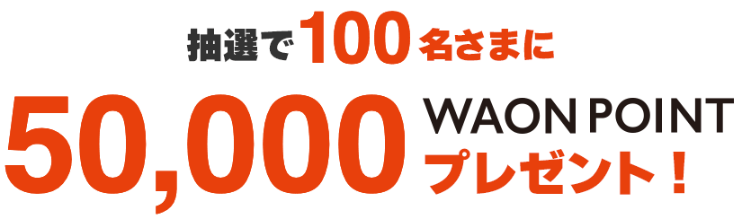 抽選で100名さまに50,000WAON POINTプレゼント