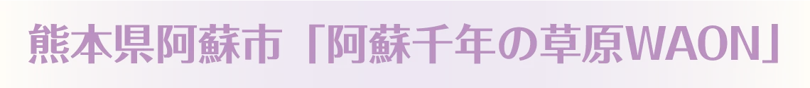 熊本県阿蘇市「阿蘇千年の草原WAON」
