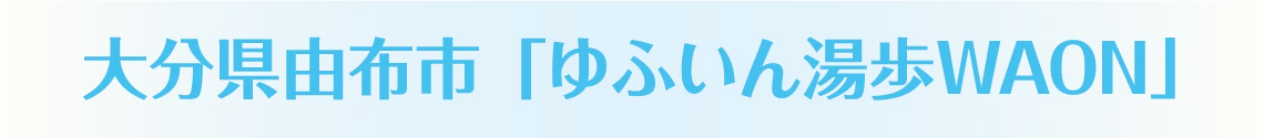 大分県由布市「ゆふいん湯歩WAON」