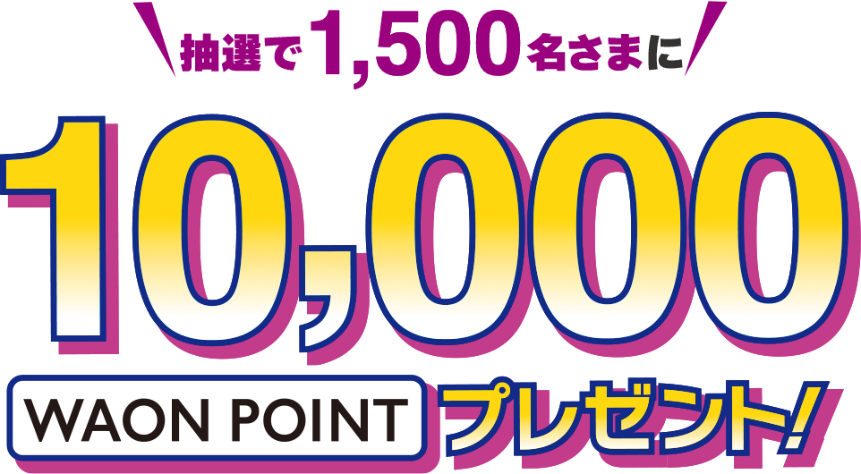 抽選で1,500名さまに10,000WAON POINTプレゼント