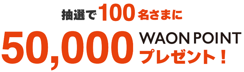 抽選で100名さまに50,000WAON POINTプレゼント