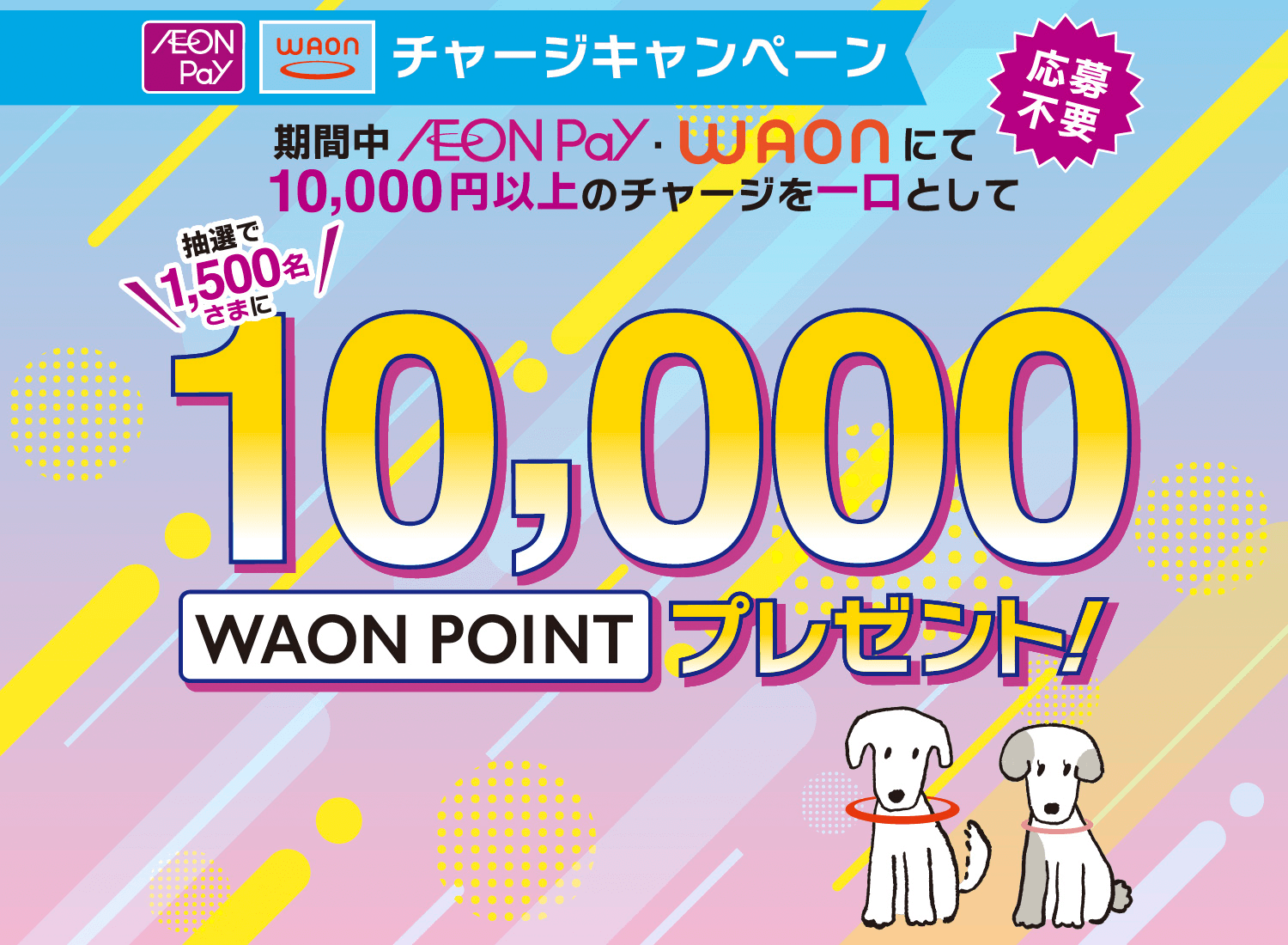 WAONチャージキャンペーン 期間中WAONにて10,000円以上のチャージを一口として抽選で1,500名さまに10,000WAON POINTプレゼント