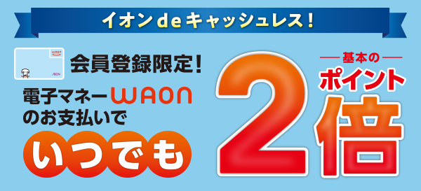 会員登録限定！イオングループの対象店舗ではいつでもポイント2倍！