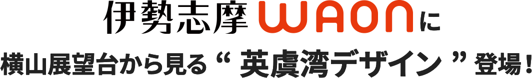 伊勢志摩WAONに横山展望台から見る”英虞湾デザイン”登場！