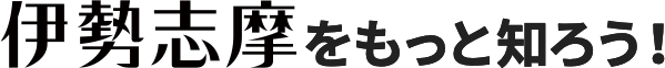 伊勢志摩をもっと知ろう！
