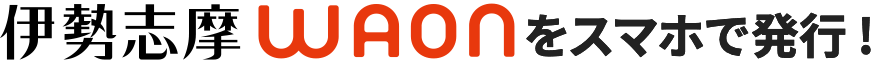 伊勢志摩WAONをスマホで発行！