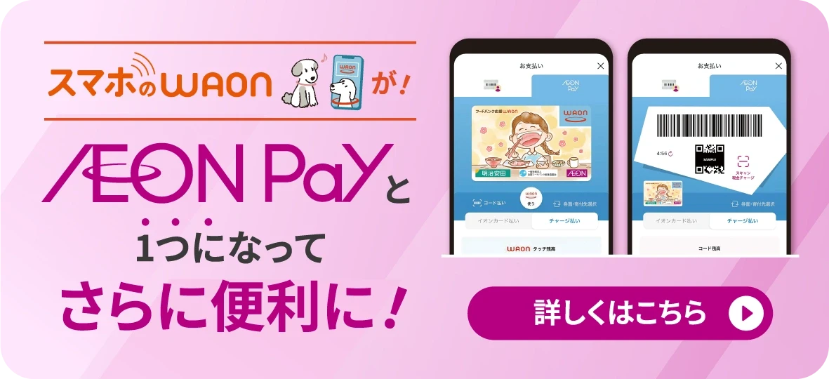 スマホのWAONが!AEON Payと1つになってさらに便利に!詳しくはこちら
