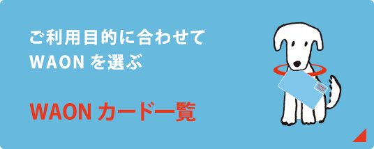 ご利用目的に合わせてWAONを選ぶ。WAONカード一覧