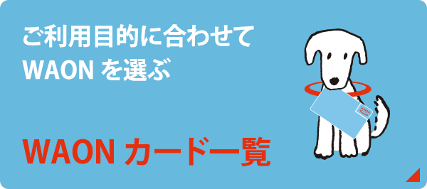 ご利用目的に合わせてWAONを選ぶ。WAONカード一覧