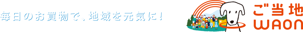 毎日のお買い物で、地域を元気に！ご当地WAON