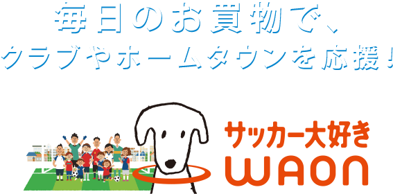 毎日のお買い物で、地域を元気に！サッカー大好きWAON