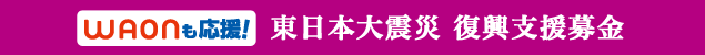 WAONも応援!東日本大震災 復興支援募金