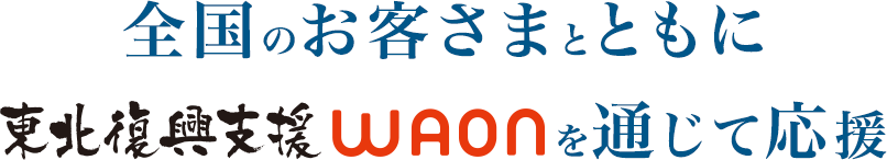 全国のお客さまとともに「東北復興支援WAON」を通じて応援