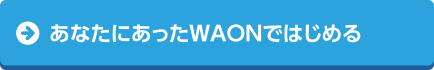 あなたにあったWAONではじめる