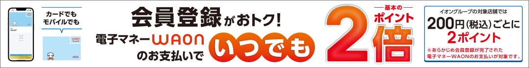 会員登録限定！電子マネーWAONのお支払いでいつでもポイント基本の2倍！