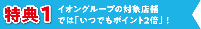 イオングループの対象店舗では「いつでもポイント2倍」！