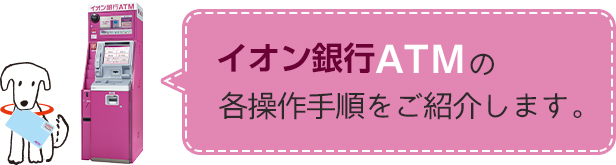 イオン銀行ATMの各操作手順をご紹介します。