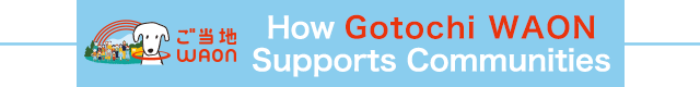 How Gotochi WAON(WAON Community Support Cards) Supports Communities